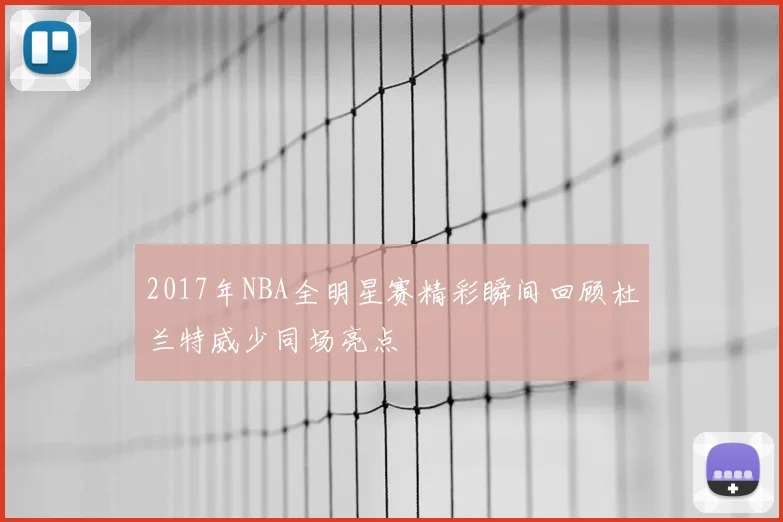 2017年NBA全明星赛精彩瞬间回顾杜兰特威少同场亮点
