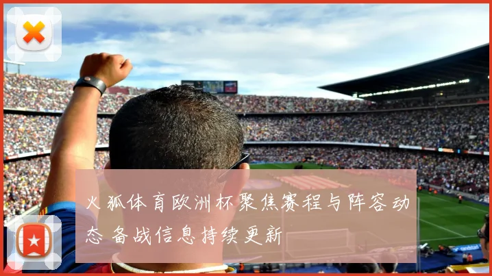火狐体育欧洲杯聚焦赛程与阵容动态 备战信息持续更新