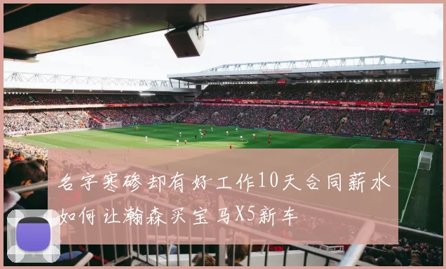 名字寒碜却有好工作10天合同薪水如何让瀚森买宝马X5新车