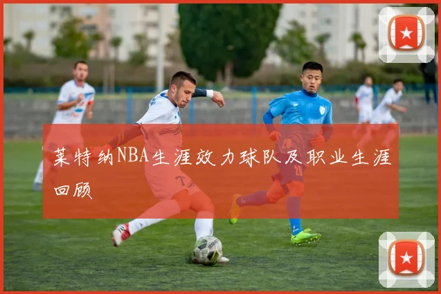莱特纳NBA生涯效力球队及职业生涯回顾