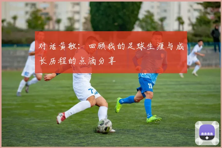 对话黄敏:回顾我的足球生涯与成长历程的点滴分享