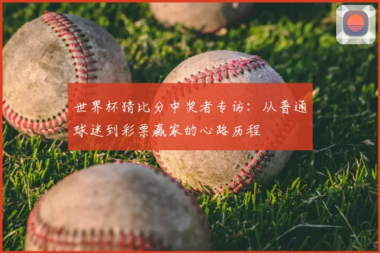世界杯猜比分中奖者专访：从普通球迷到彩票赢家的心路历程
