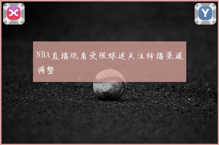 NBA直播观看受限球迷关注转播渠道调整