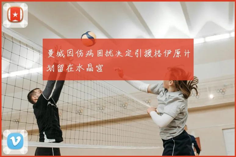 曼城因伤病困扰决定引援格伊原计划留在水晶宫