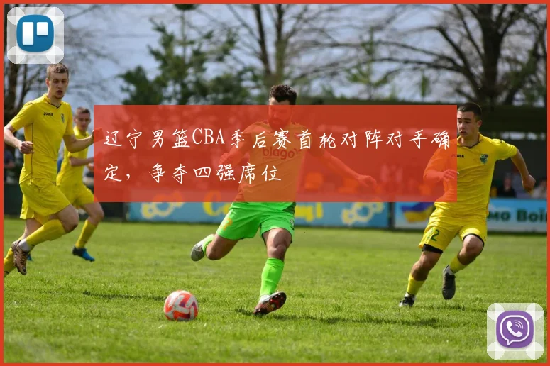 辽宁男篮CBA季后赛首轮对阵对手确定，争夺四强席位