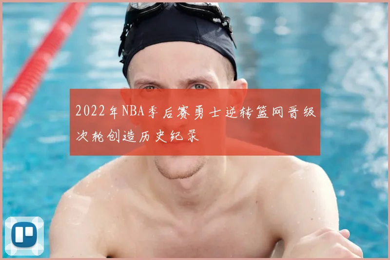 2022年NBA季后赛勇士逆转篮网晋级次轮创造历史纪录
