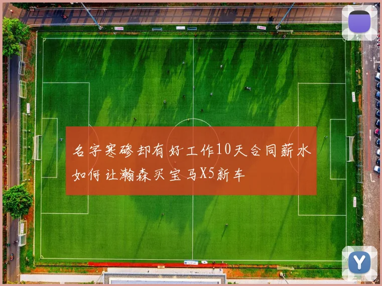 名字寒碜却有好工作10天合同薪水如何让瀚森买宝马X5新车