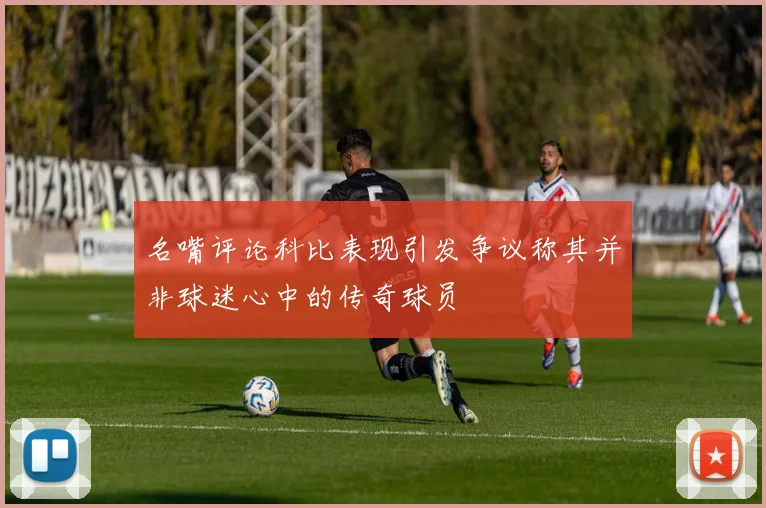 名嘴评论科比表现引发争议称其并非球迷心中的传奇球员